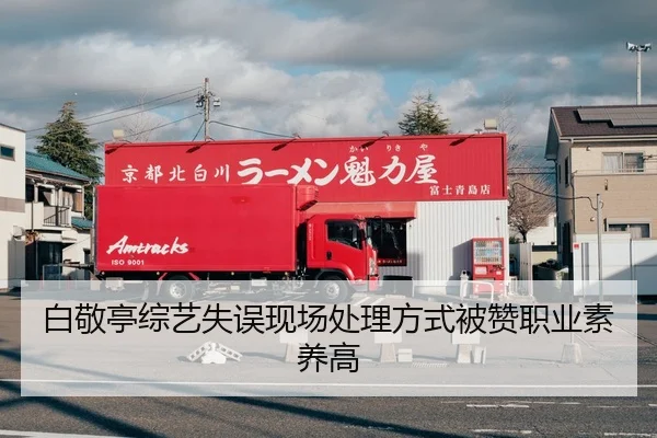 白敬亭综艺失误现场处理方式被赞职业素养高